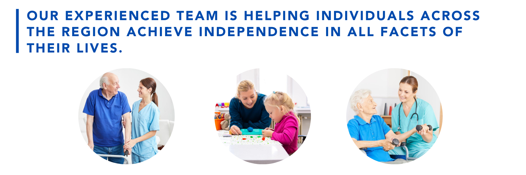 Our experienced team is helping individuals across the region achieve independence in all facets of their lives.